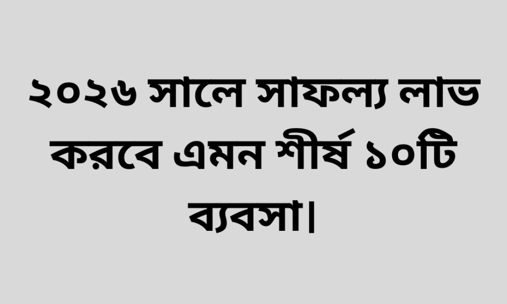 ২০২৬ সালে সাফল্য লাভ করবে এমন শীর্ষ ১০টি ব্যবসা।