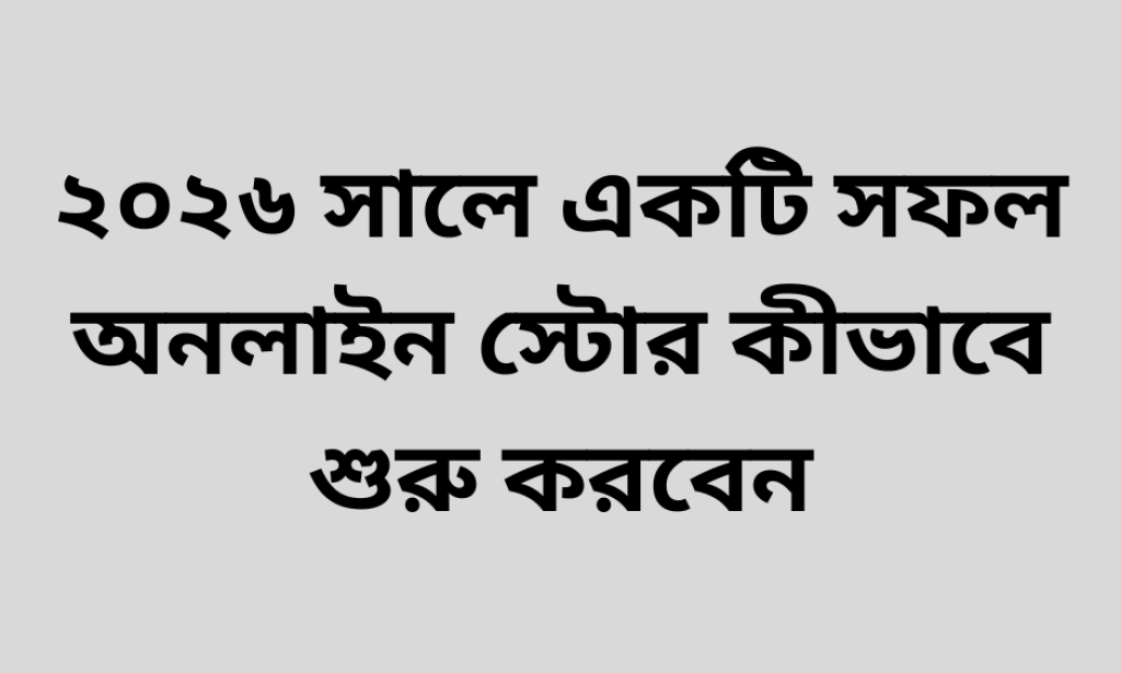 ২০২৬ সালে একটি সফল অনলাইন স্টোর কীভাবে শুরু করবেন